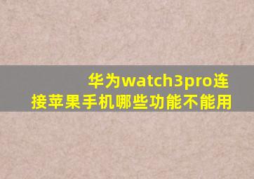 华为watch3pro连接苹果手机哪些功能不能用