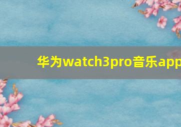 华为watch3pro音乐app