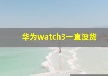 华为watch3一直没货