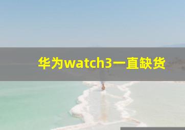 华为watch3一直缺货