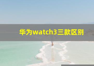 华为watch3三款区别