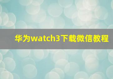 华为watch3下载微信教程