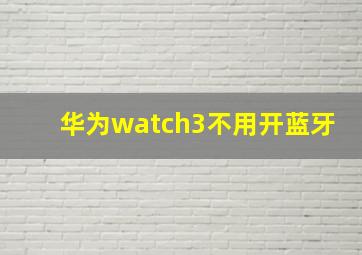 华为watch3不用开蓝牙