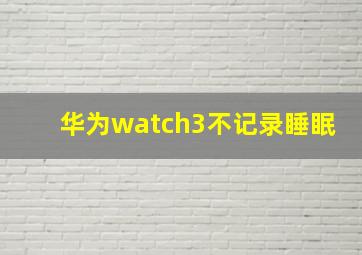 华为watch3不记录睡眠