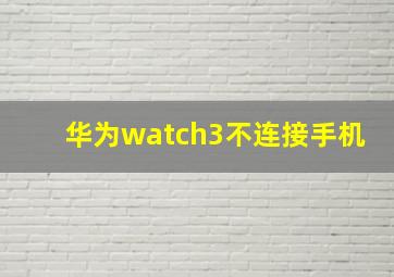 华为watch3不连接手机