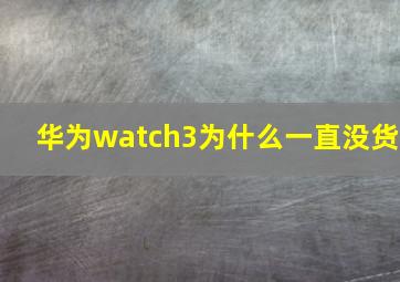 华为watch3为什么一直没货