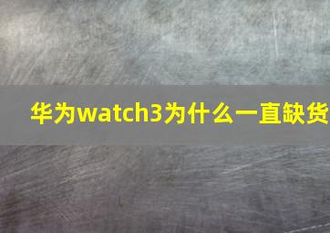 华为watch3为什么一直缺货