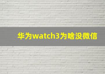 华为watch3为啥没微信