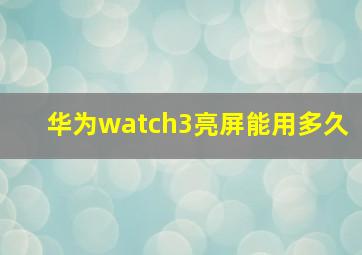 华为watch3亮屏能用多久