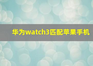 华为watch3匹配苹果手机