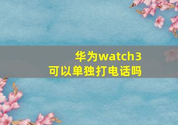 华为watch3可以单独打电话吗