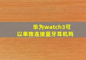 华为watch3可以单独连接蓝牙耳机吗