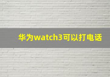 华为watch3可以打电话