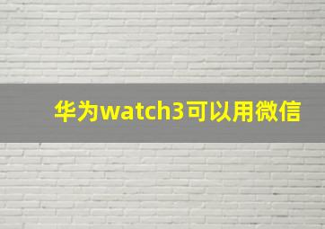 华为watch3可以用微信