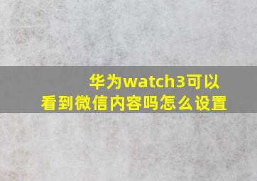 华为watch3可以看到微信内容吗怎么设置