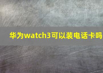 华为watch3可以装电话卡吗