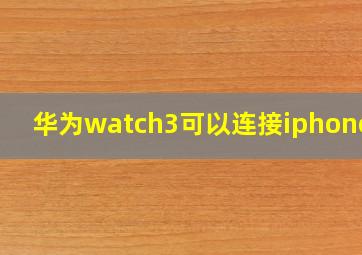 华为watch3可以连接iphone吗