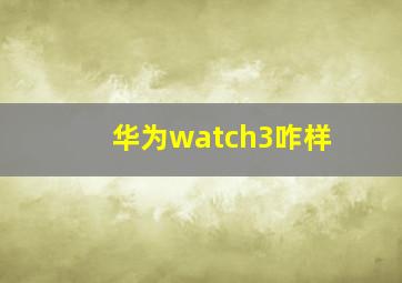 华为watch3咋样