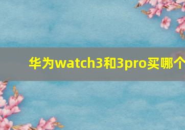 华为watch3和3pro买哪个