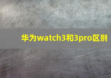 华为watch3和3pro区别