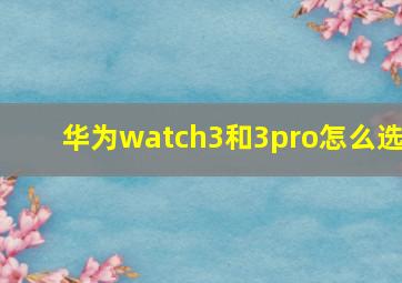 华为watch3和3pro怎么选