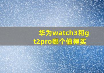 华为watch3和gt2pro哪个值得买