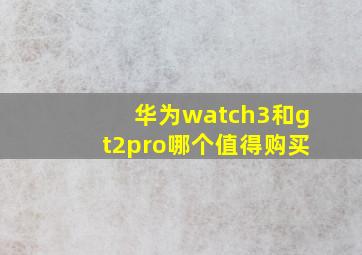 华为watch3和gt2pro哪个值得购买