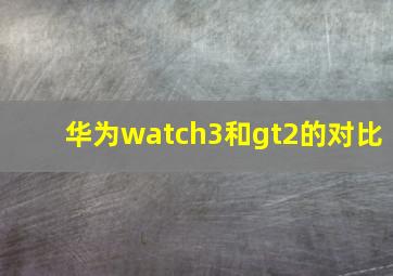 华为watch3和gt2的对比