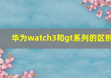 华为watch3和gt系列的区别