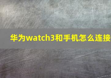 华为watch3和手机怎么连接