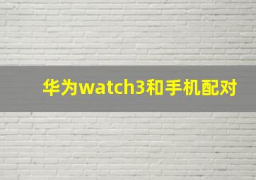 华为watch3和手机配对