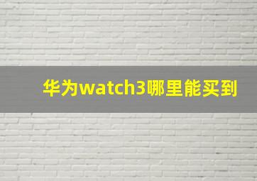 华为watch3哪里能买到