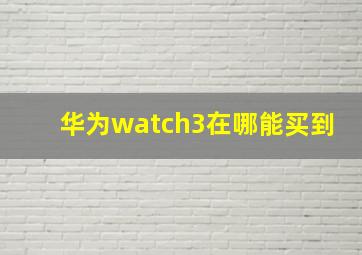 华为watch3在哪能买到