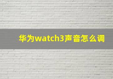 华为watch3声音怎么调