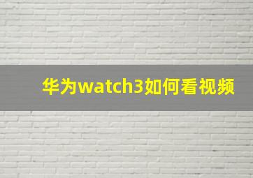 华为watch3如何看视频