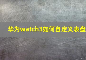 华为watch3如何自定义表盘