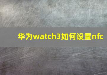 华为watch3如何设置nfc