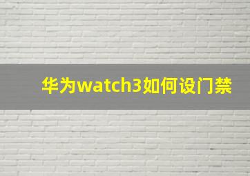 华为watch3如何设门禁