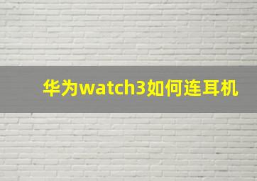 华为watch3如何连耳机