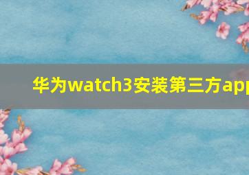 华为watch3安装第三方app