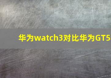 华为watch3对比华为GT5