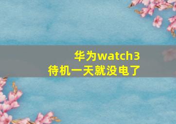 华为watch3待机一天就没电了