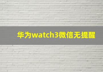 华为watch3微信无提醒