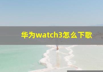 华为watch3怎么下歌