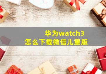 华为watch3怎么下载微信儿童版