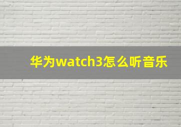 华为watch3怎么听音乐