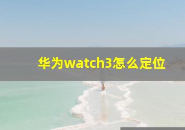 华为watch3怎么定位