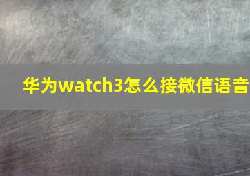 华为watch3怎么接微信语音