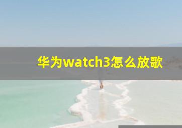 华为watch3怎么放歌