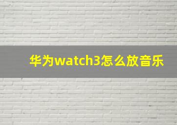 华为watch3怎么放音乐